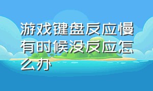 游戏键盘反应慢有时候没反应怎么办