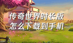 传奇世界时长版怎么下载到手机