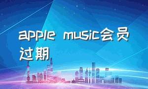 apple music会员过期