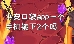 平安口袋app一个手机能下2个吗