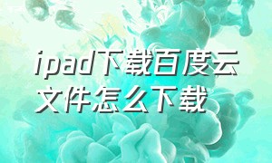 ipad下载百度云文件怎么下载