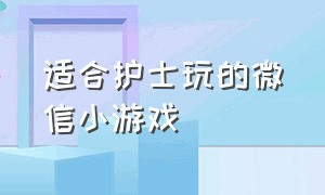 适合护士玩的微信小游戏