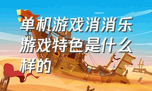 单机游戏消消乐游戏特色是什么样的