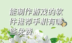 能制作游戏的软件推荐手机有哪些免费