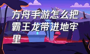 方舟手游怎么把霸王龙带进地牢里