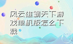 风云雄霸天下游戏单机版怎么下载