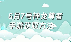 6月7号神龙尊者手游获取方法