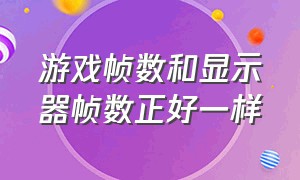 游戏帧数和显示器帧数正好一样