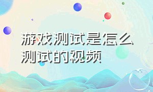 游戏测试是怎么测试的视频