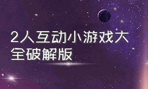 2人互动小游戏大全破解版