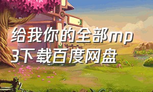 给我你的全部mp3下载百度网盘