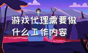 游戏代理需要做什么工作内容