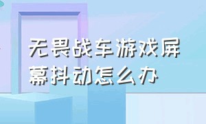 无畏战车游戏屏幕抖动怎么办