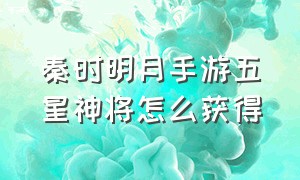 秦时明月手游五星神将怎么获得