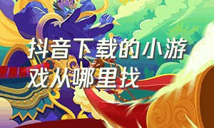 抖音下载的小游戏从哪里找