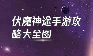 伏魔神途手游攻略大全图