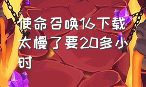 使命召唤16下载太慢了要20多小时