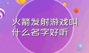 火箭发射游戏叫什么名字好听