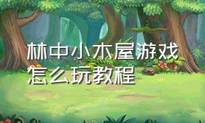 林中小木屋游戏怎么玩教程