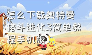 怎么下载奥特曼格斗进化3简单教程手机版