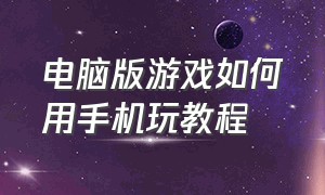 电脑版游戏如何用手机玩教程