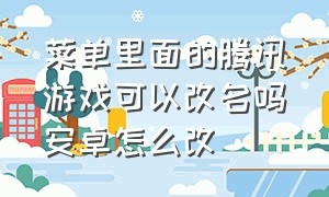 菜单里面的腾讯游戏可以改名吗安卓怎么改