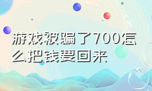 游戏被骗了700怎么把钱要回来