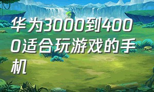 华为3000到4000适合玩游戏的手机