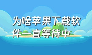 为啥苹果下载软件一直等待中