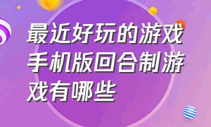 最近好玩的游戏手机版回合制游戏有哪些