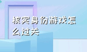 核实身份游戏怎么过关