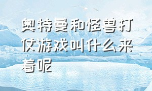 奥特曼和怪兽打仗游戏叫什么来着呢