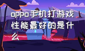 oppo手机打游戏性能最好的是什么