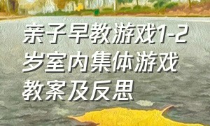 亲子早教游戏1-2岁室内集体游戏教案及反思