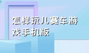 怎样玩儿赛车游戏手机版