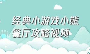 经典小游戏小熊餐厅攻略视频