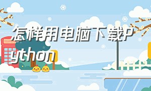 怎样用电脑下载Python