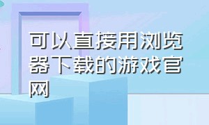 可以直接用浏览器下载的游戏官网