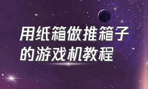 用纸箱做推箱子的游戏机教程