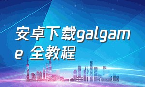 安卓下载galgame 全教程