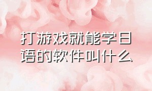 打游戏就能学日语的软件叫什么