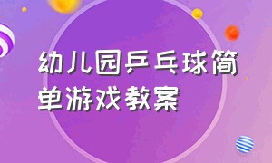 幼儿园乒乓球简单游戏教案