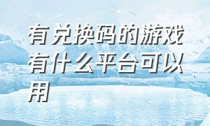 有兑换码的游戏有什么平台可以用