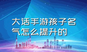 大话手游孩子名气怎么提升的