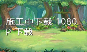 施工中下载 1080P 下载