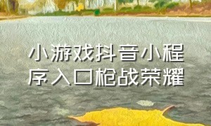 小游戏抖音小程序入口枪战荣耀