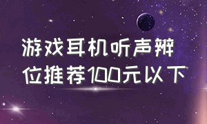 游戏耳机听声辨位推荐100元以下