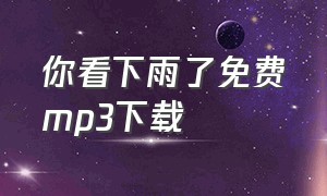 你看下雨了免费mp3下载