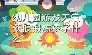 幼儿园游戏天气预报锻炼孩子什么