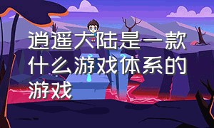 逍遥大陆是一款什么游戏体系的游戏